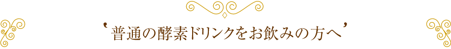 普通の酵素ドリンクを飲んでいる方へ